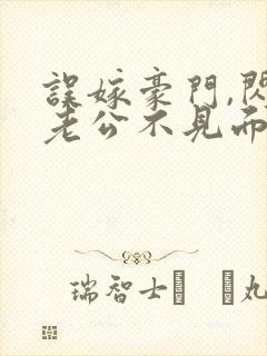 误嫁豪门,闪婚老公不见面全本免费阅读