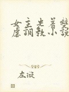 女主光着双乳被虐调教小说