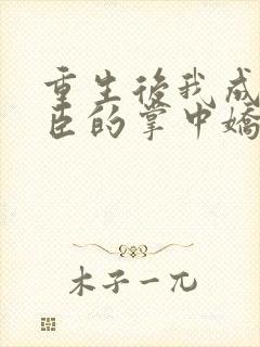 重生后我成了权臣的掌中娇小说听书