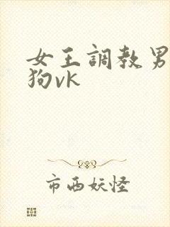女王调教男奴当狗vk