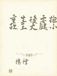 重生后要抱紧摄政王大腿小说