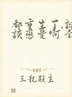 都重生了,谁还谈恋爱啊 全文阅读