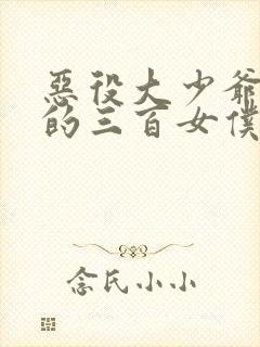 恶役大少爷与他的三百女仆小说