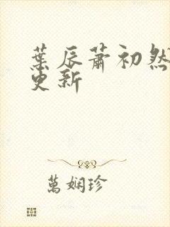 叶辰萧初然最快更新