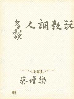 多人调教玩弄小说