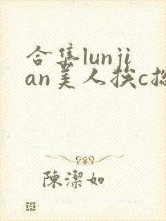 合集lunjian美人挨c总受双性