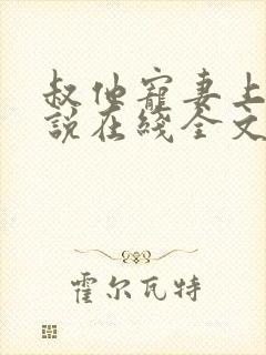 叔他宠妻上瘾小说在线全文免费阅读