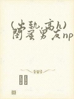 (出轨,高h)闺蜜男友np