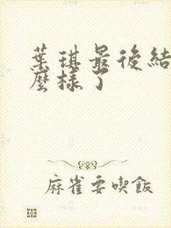 叶琪最后结局怎么样了