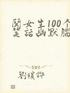 哄女生100个笑话幽默脑筋急转弯