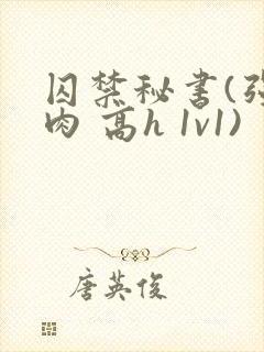 囚禁秘书(强制肉 高h 1v1)