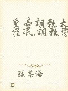 皇帝调教太子,催眠,调教惩罚