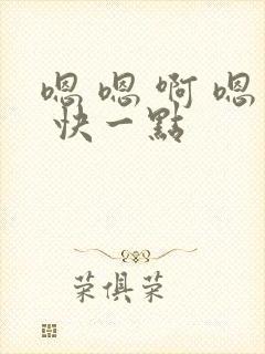 嗯 嗯 啊 嗯 快一点