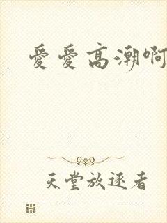 爱爱高潮啊啊啊