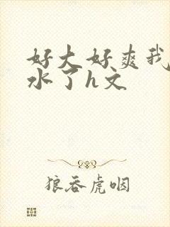 好大好爽我要喷水了h文