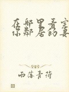 在哪里看完整版你邻居的妻子电视剧