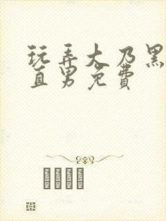 玩弄大乃黑皮顺直男免费