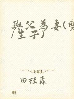 与父为妻(双性/生子)封面