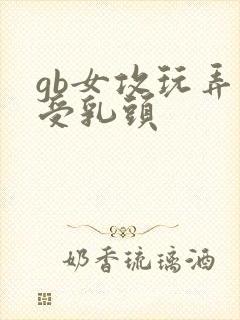 gb女攻玩弄男受乳头