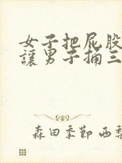 女子把屁股扒开让男子捅三十分钟