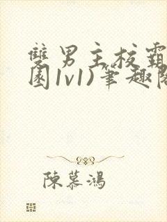 双男主校霸(校园1v1)笔趣阁