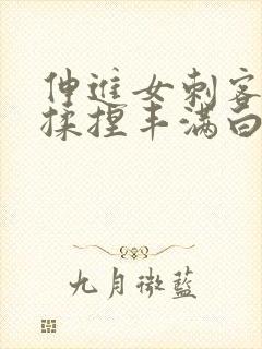 伸进女刺客肚兜揉捏丰满白嫩的双乳