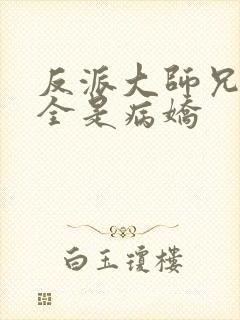 反派大师兄师妹全是病娇