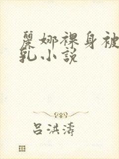 丽娜裸身被调教乳小说