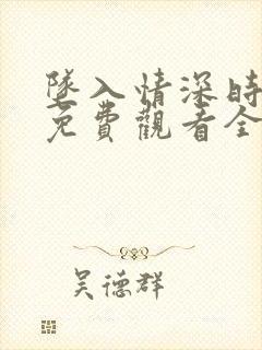 坠入情深时短剧免费观看全集