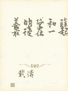 姜明黛和薛宴清最后在一起了吗