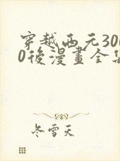 穿越西元3000后漫画全集免费阅读