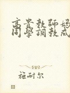 高贵教师妈妈被同学调教成母狗