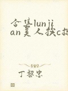合集lunjian美人挨c总受双性