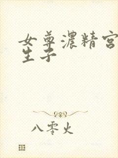 女尊浓精宫交h生子
