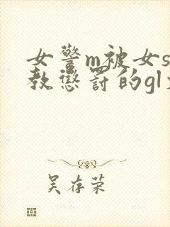 女警m被女s调教惩罚的gl文