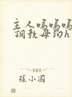 主人呜呜呜不要 调教母狗h