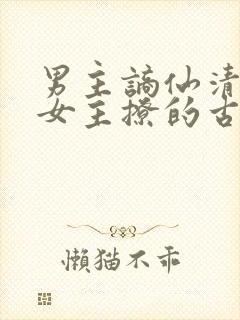 男主谪仙清冷被女主撩的古言