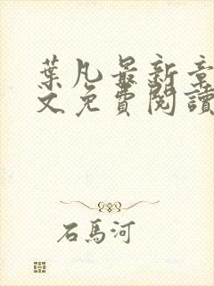 叶凡最新章节全文免费阅读无弹窗