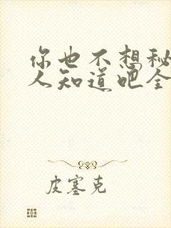 你也不想秘密被人知道吧全文阅读