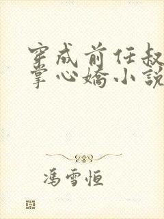 穿成前任叔叔的掌心娇小说阅读全部