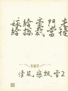 嫁给豪门老男人给总裁当后妈碳酸