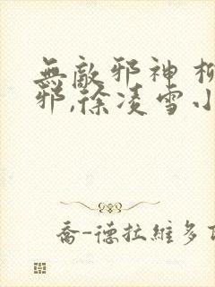 无敌邪神 柳无邪,徐凌雪小说免费