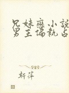 兄妹恋小说推荐男主偏执占有欲强