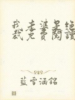 我老婆是绝色总裁免费阅读