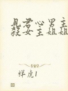 见君心男主为啥杀女主姐姐