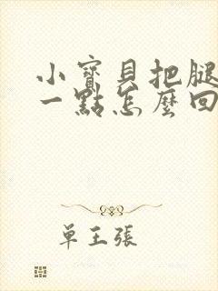 小宝贝把腿张开一点怎么回