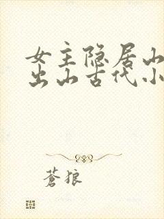 女主隐居山林后出山古代小说