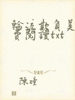 轮流欺负美人免费阅读txt