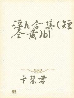 淫h合集(短篇,全黄)bl