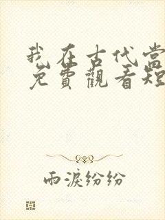 我在古代当王爷免费观看短剧